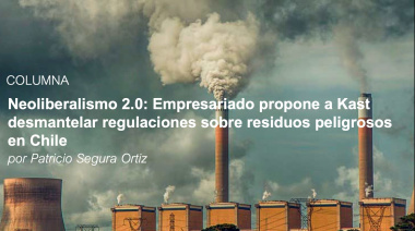 Neoliberalismo 2.0: Empresariado propone a Kast desmantelar regulaciones sobre residuos peligrosos en Chile