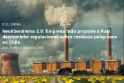 Neoliberalismo 2.0: Empresariado propone a Kast desmantelar regulaciones sobre residuos peligrosos en Chile